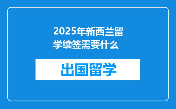 2025年新西兰留学续签需要什么