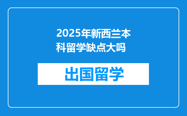 2025年新西兰本科留学缺点大吗