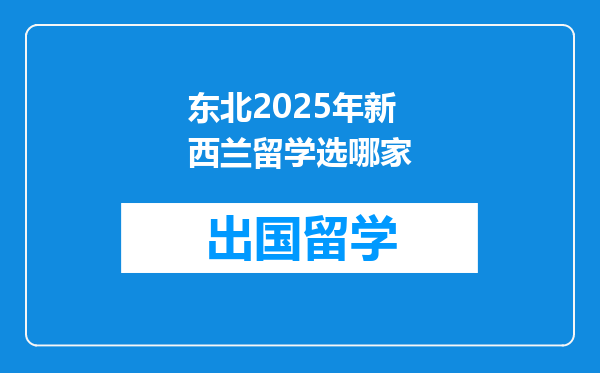 东北2025年新西兰留学选哪家