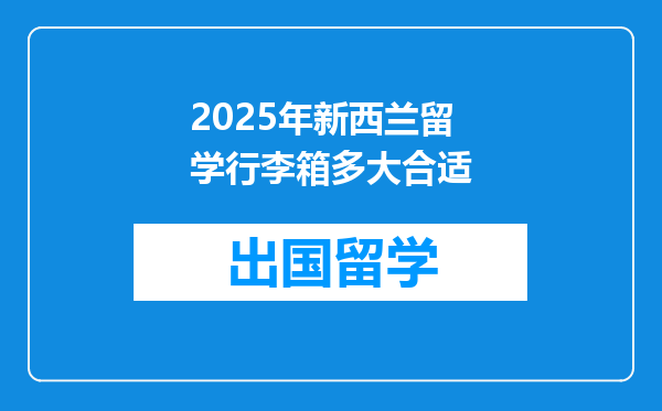2025年新西兰留学行李箱多大合适