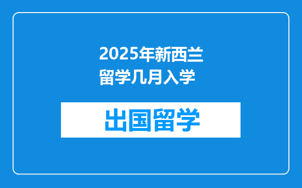 2025年新西兰留学几月入学