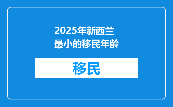 2025年新西兰最小的移民年龄