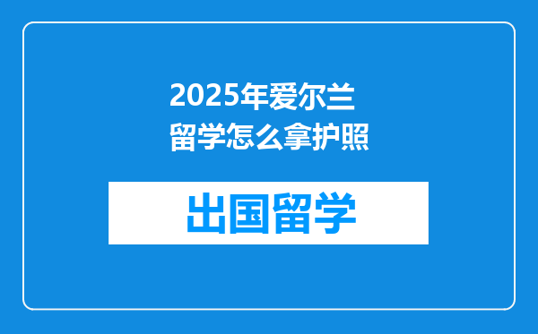 2025年爱尔兰留学怎么拿护照