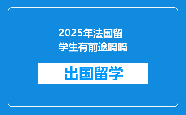 2025年法国留学生有前途吗吗