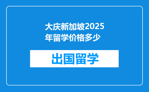 大庆新加坡2025年留学价格多少