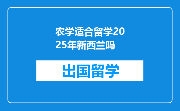 农学适合留学2025年新西兰吗