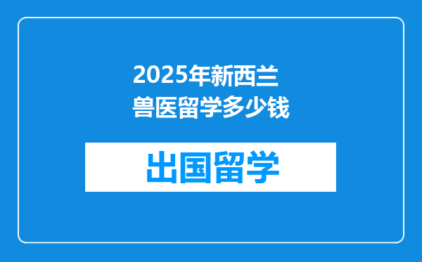 2025年新西兰兽医留学多少钱