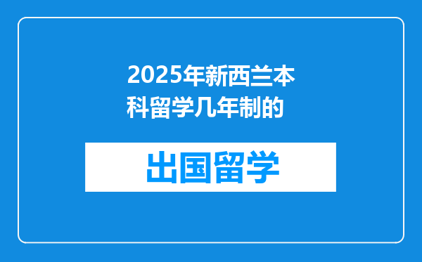 2025年新西兰本科留学几年制的
