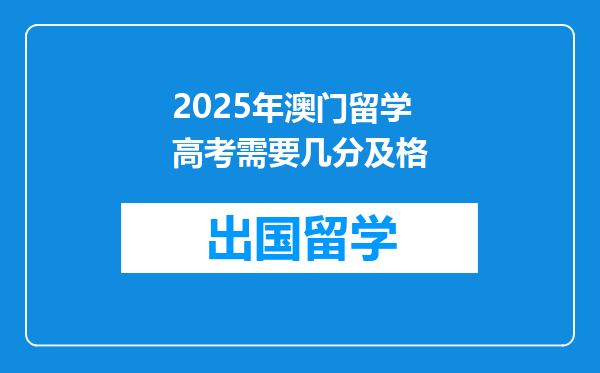 2025年澳门留学高考需要几分及格