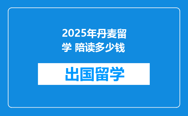 2025年丹麦留学 陪读多少钱