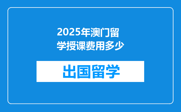 2025年澳门留学授课费用多少