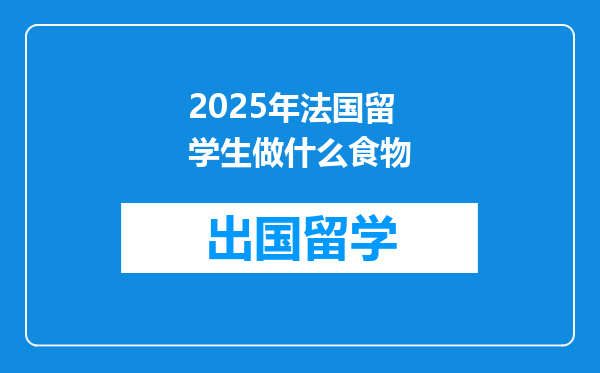2025年法国留学生做什么食物