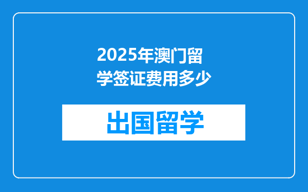 2025年澳门留学签证费用多少