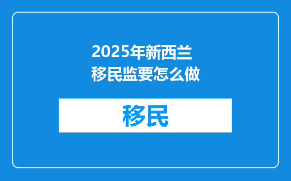 2025年新西兰移民监要怎么做
