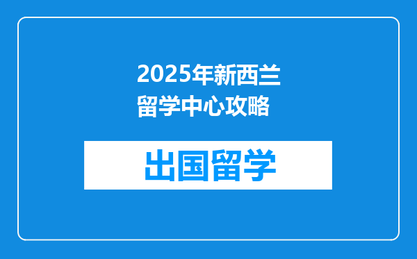 2025年新西兰留学中心攻略