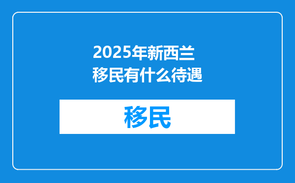 2025年新西兰移民有什么待遇