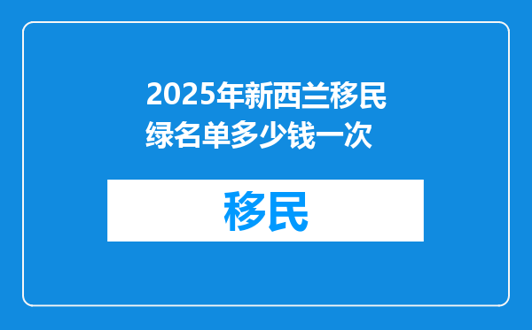 2025年新西兰移民绿名单多少钱一次