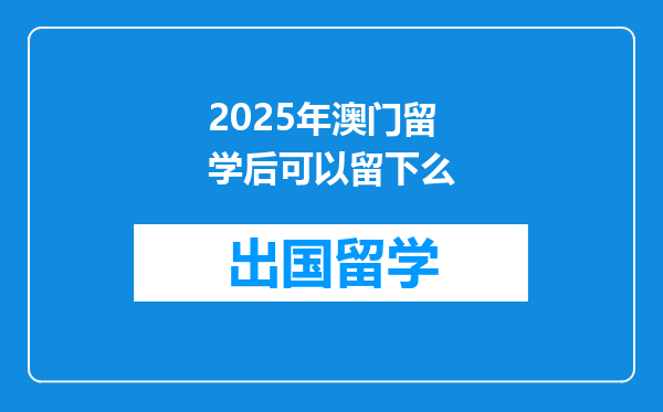 2025年澳门留学后可以留下么