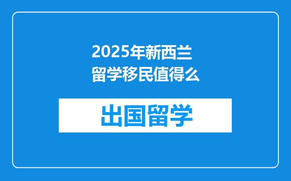 2025年新西兰留学移民值得么