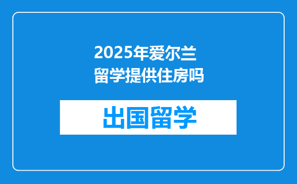 2025年爱尔兰留学提供住房吗