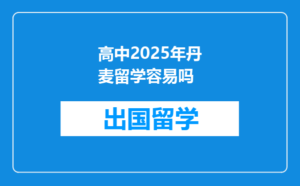 高中2025年丹麦留学容易吗