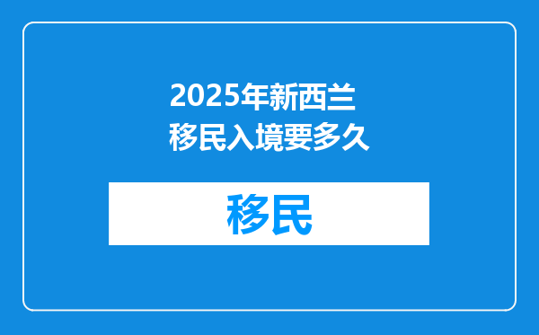 2025年新西兰移民入境要多久