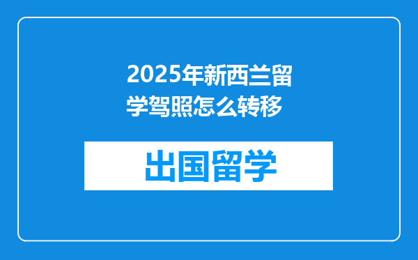 2025年新西兰留学驾照怎么转移