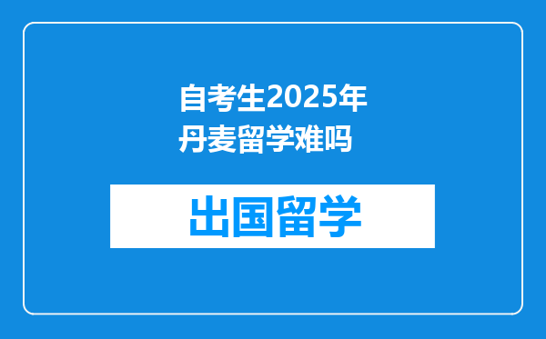 自考生2025年丹麦留学难吗