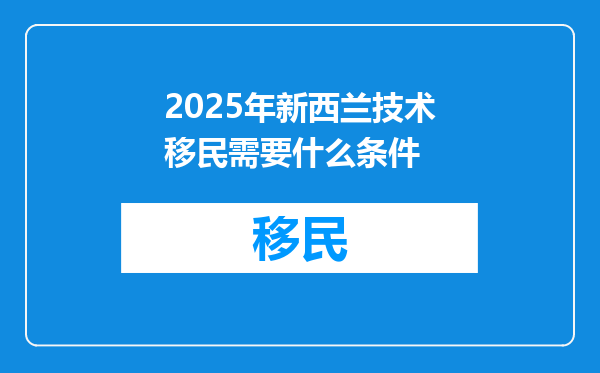 2025年新西兰技术移民需要什么条件