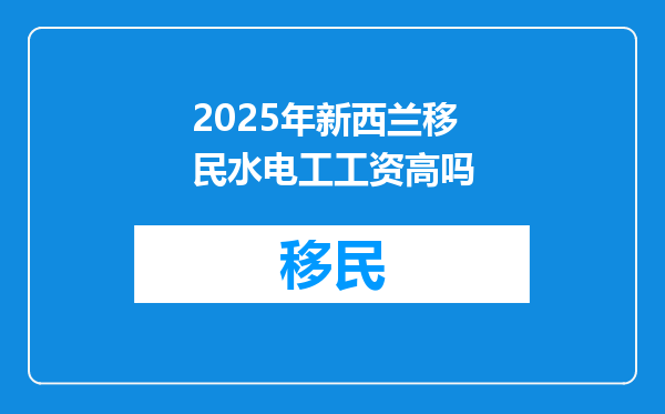 2025年新西兰移民水电工工资高吗