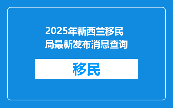 2025年新西兰移民局最新发布消息查询