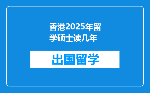 香港2025年留学硕士读几年