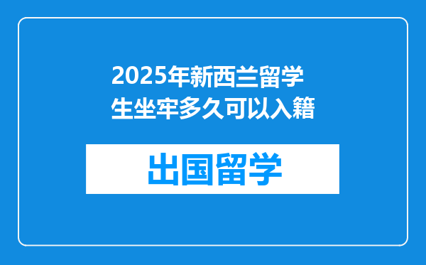 2025年新西兰留学生坐牢多久可以入籍