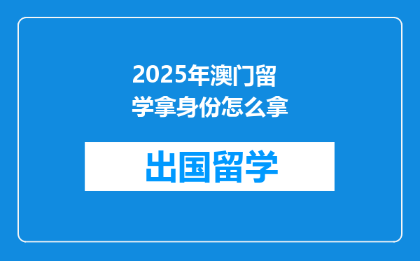 2025年澳门留学拿身份怎么拿