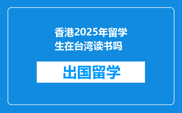 香港2025年留学生在台湾读书吗