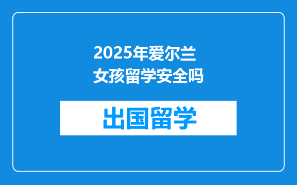 2025年爱尔兰女孩留学安全吗