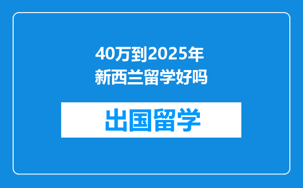 40万到2025年新西兰留学好吗