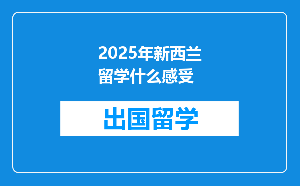 2025年新西兰留学什么感受