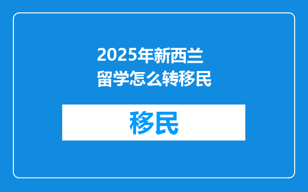 2025年新西兰留学怎么转移民