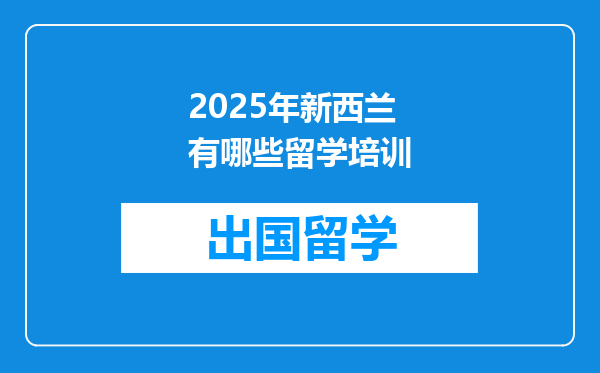 2025年新西兰有哪些留学培训