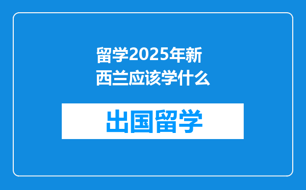 留学2025年新西兰应该学什么