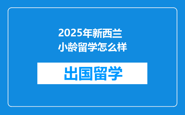2025年新西兰小龄留学怎么样