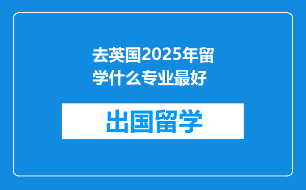 去英国2025年留学什么专业最好