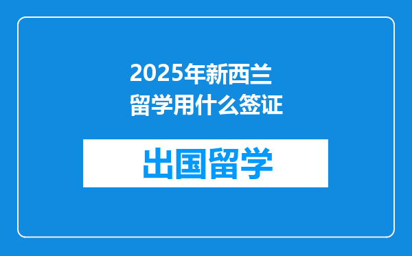 2025年新西兰留学用什么签证