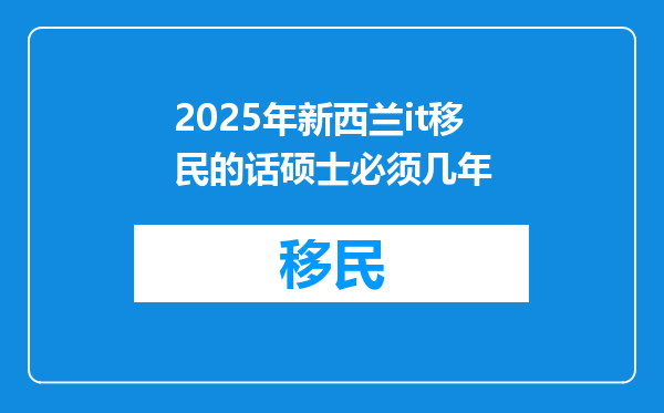 2025年新西兰it移民的话硕士必须几年