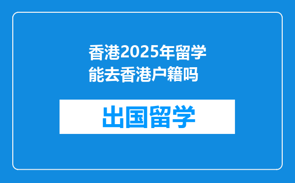 香港2025年留学能去香港户籍吗
