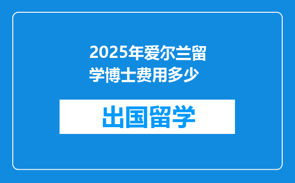 2025年爱尔兰留学博士费用多少