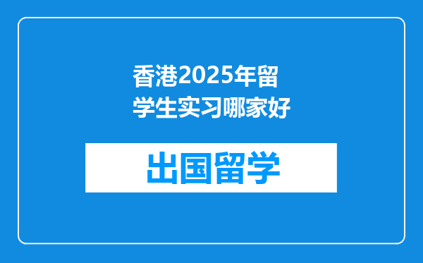 香港2025年留学生实习哪家好