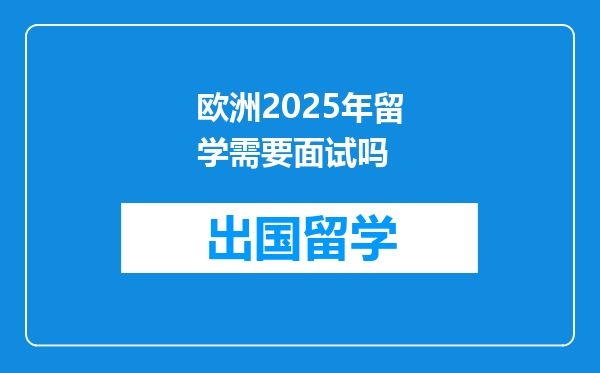 欧洲2025年留学需要面试吗