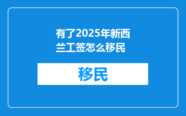 有了2025年新西兰工签怎么移民